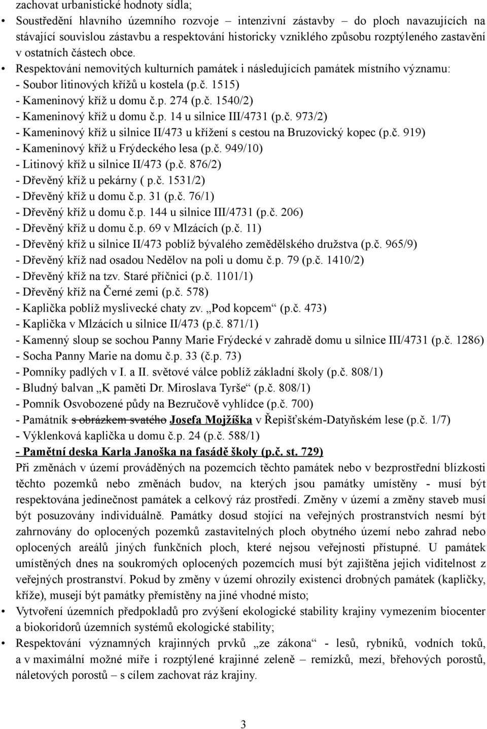 p. 274 (p.č. 1540/2) - Kameninový kříž u domu č.p. 14 u silnice III/4731 (p.č. 973/2) - Kameninový kříž u silnice II/473 u křížení s cestou na Bruzovický kopec (p.č. 919) - Kameninový kříž u Frýdeckého lesa (p.