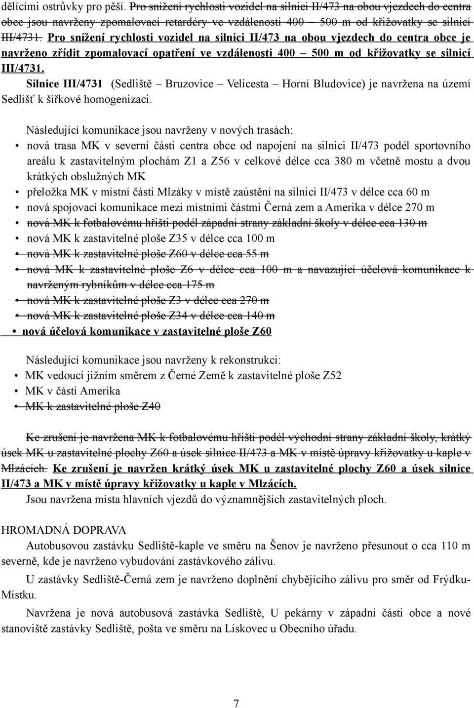 Pro snížení rychlosti vozidel na silnici II/473 na obou vjezdech do centra obce je navrženo zřídit zpomalovací opatření ve vzdálenosti 400 500 m od křižovatky se silnicí III/4731.