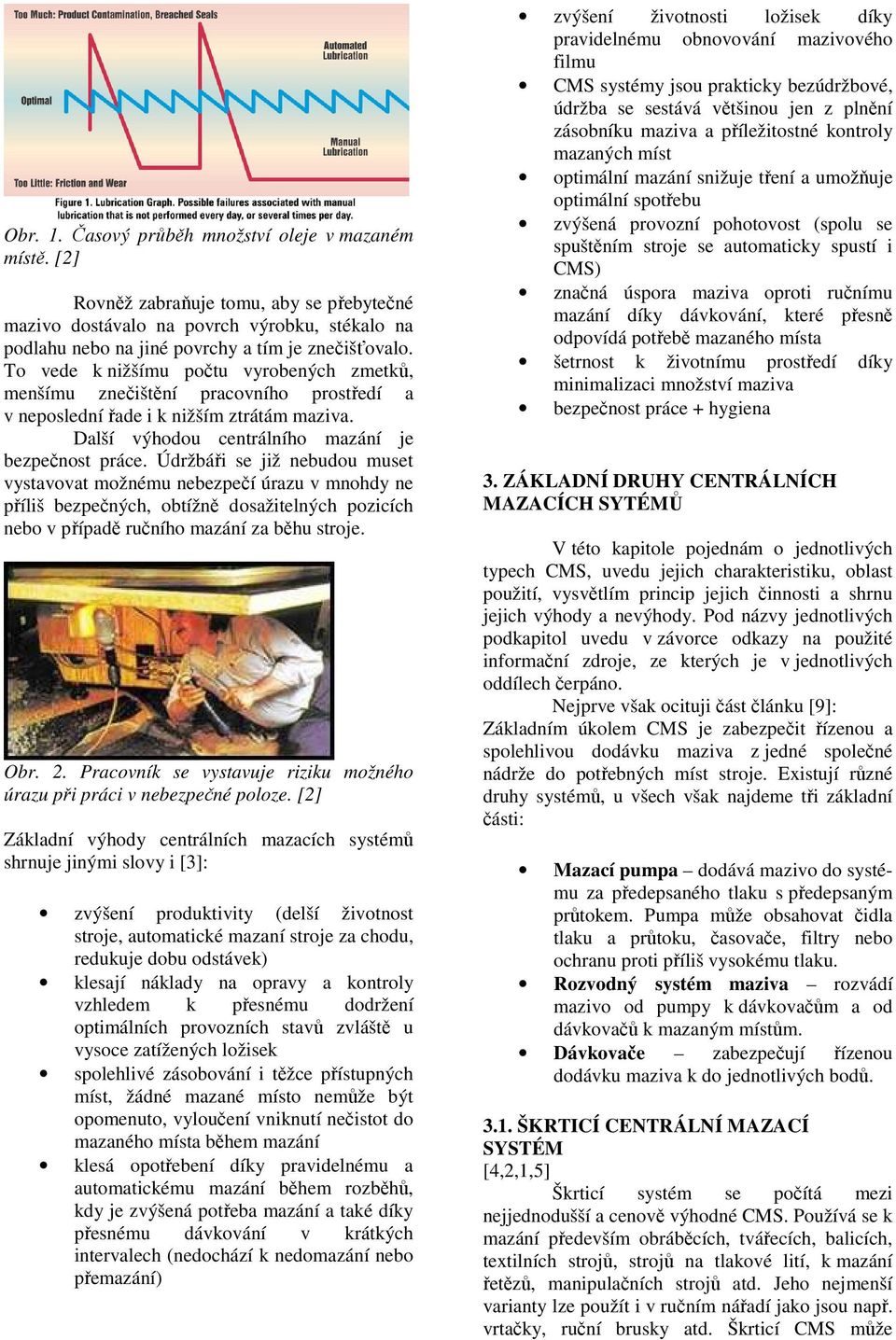 Údržbáři se již nebudou muset vystavovat možnému nebezpečí úrazu v mnohdy ne příliš bezpečných, obtížně dosažitelných pozicích nebo v případě ručního mazání za běhu stroje. Obr. 2.