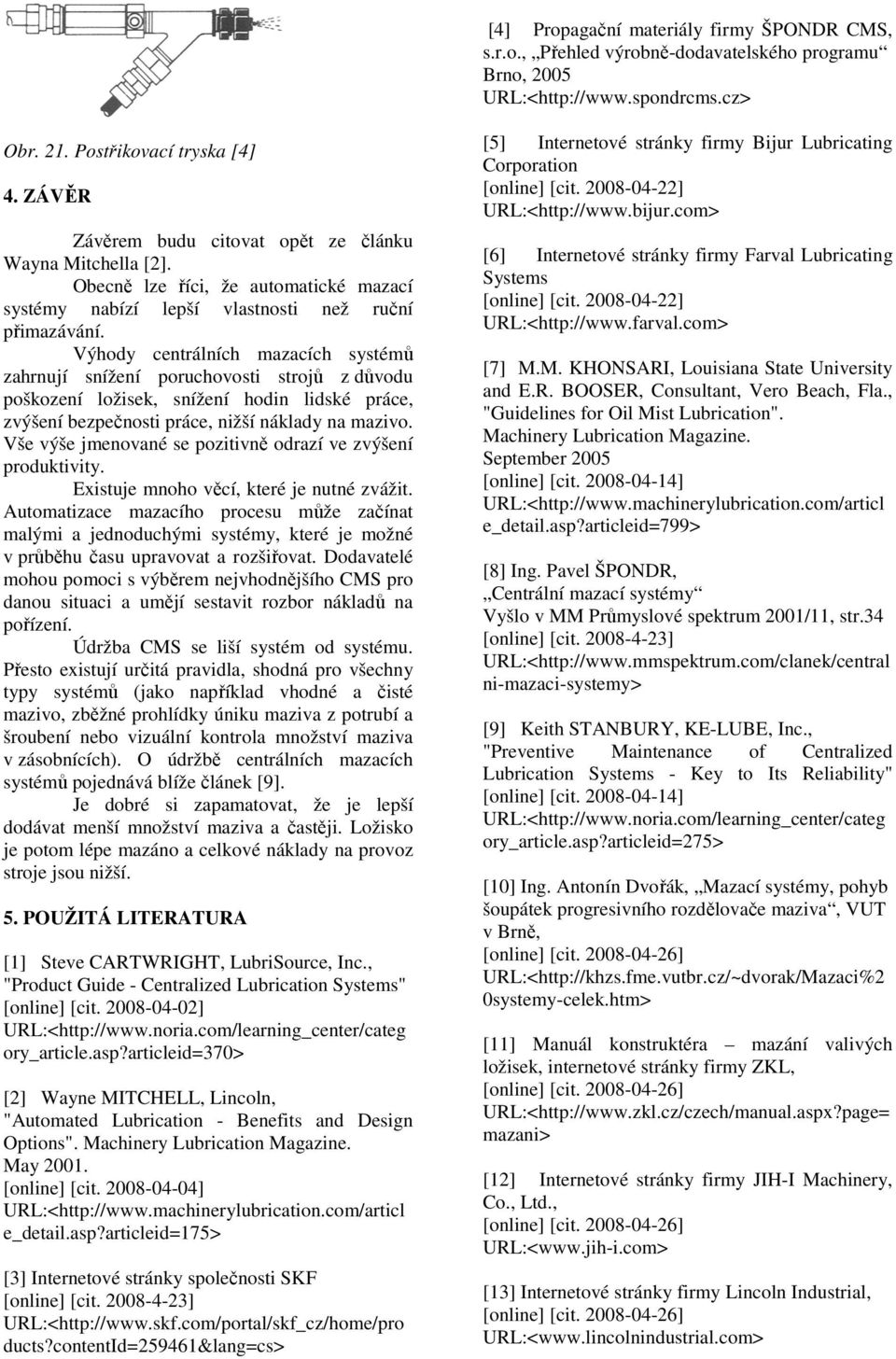 Výhody centrálních mazacích systémů zahrnují snížení poruchovosti strojů z důvodu poškození ložisek, snížení hodin lidské práce, zvýšení bezpečnosti práce, nižší náklady na mazivo.