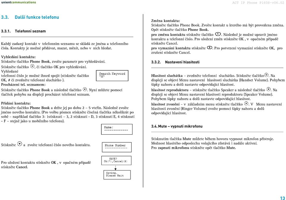 Vyhledané telefonní číslo je možné ihned spojit (stiskněte tlačítko OK, # či zvedněte telefonní sluchátko ). Procházení tel. seznamem: Stiskněte tlačítko Phone Book a následně tlačítko.