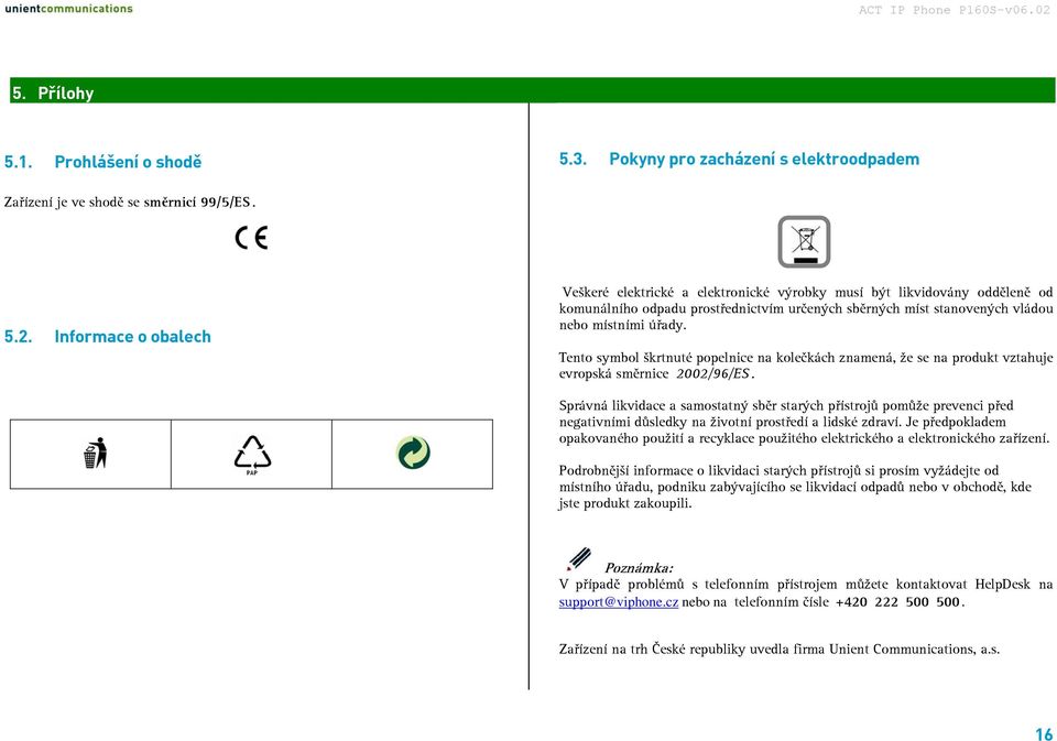Tento symbol škrtnuté popelnice na kolečkách znamená, že se na produkt vztahuje evropská směrnice 2002/96/ES.