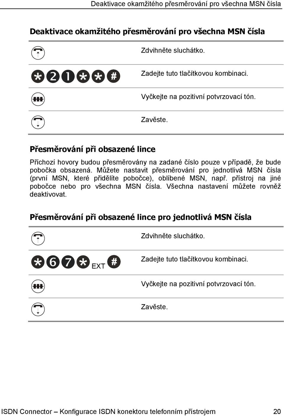 Můžete nastavit přesměrování pro jednotlivá MSN čísla (první MSN, které přidělíte pobočce), oblíbené MSN, např. přístroj na jiné pobočce nebo pro všechna MSN čísla.