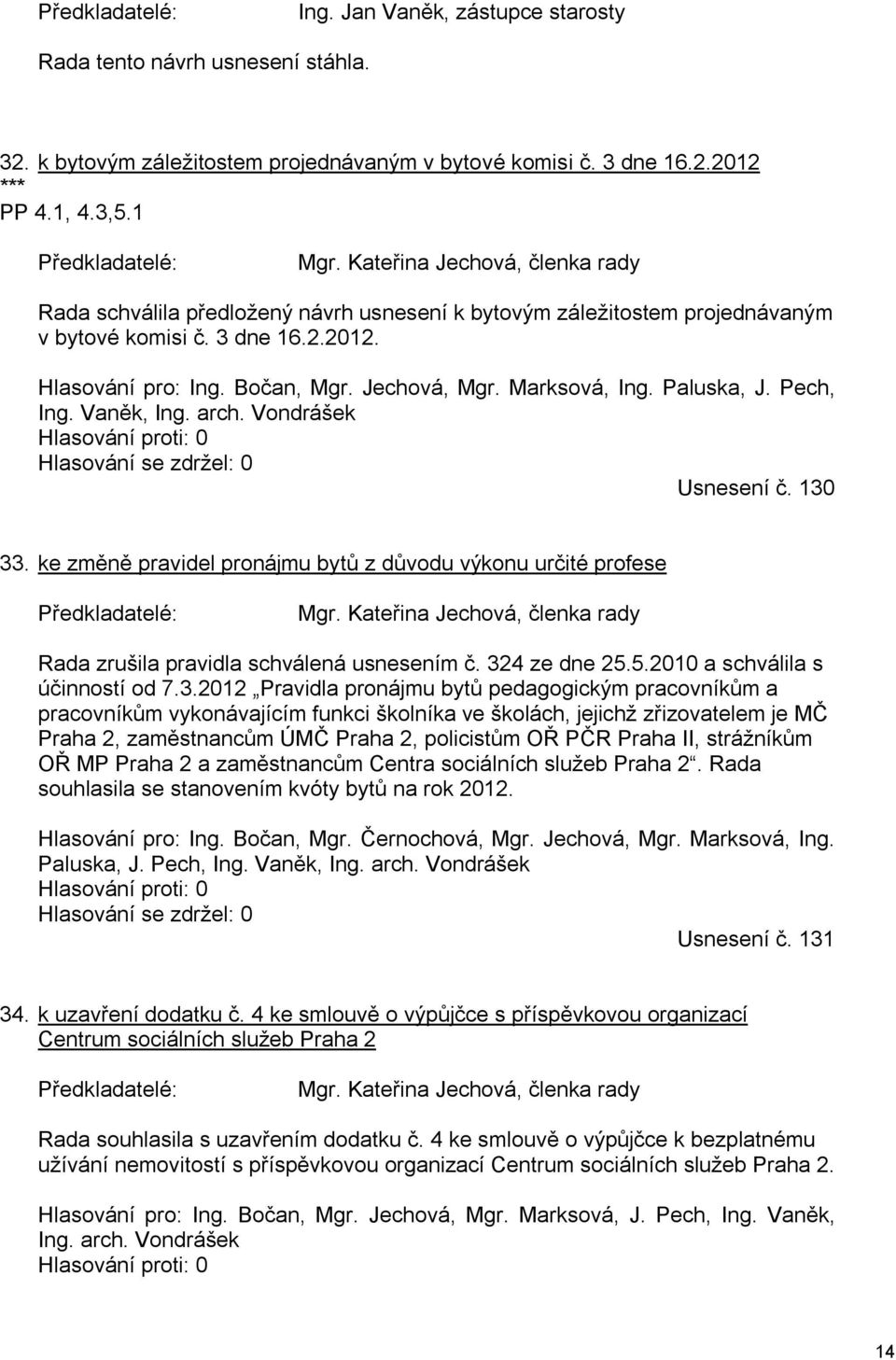 Marksová, Ing. Paluska, J. Pech, Ing. Vaněk, Ing. arch. Vondrášek Hlasování proti: 0 Hlasování se zdržel: 0 Usnesení č. 130 33. ke změně pravidel pronájmu bytů z důvodu výkonu určité profese Mgr.