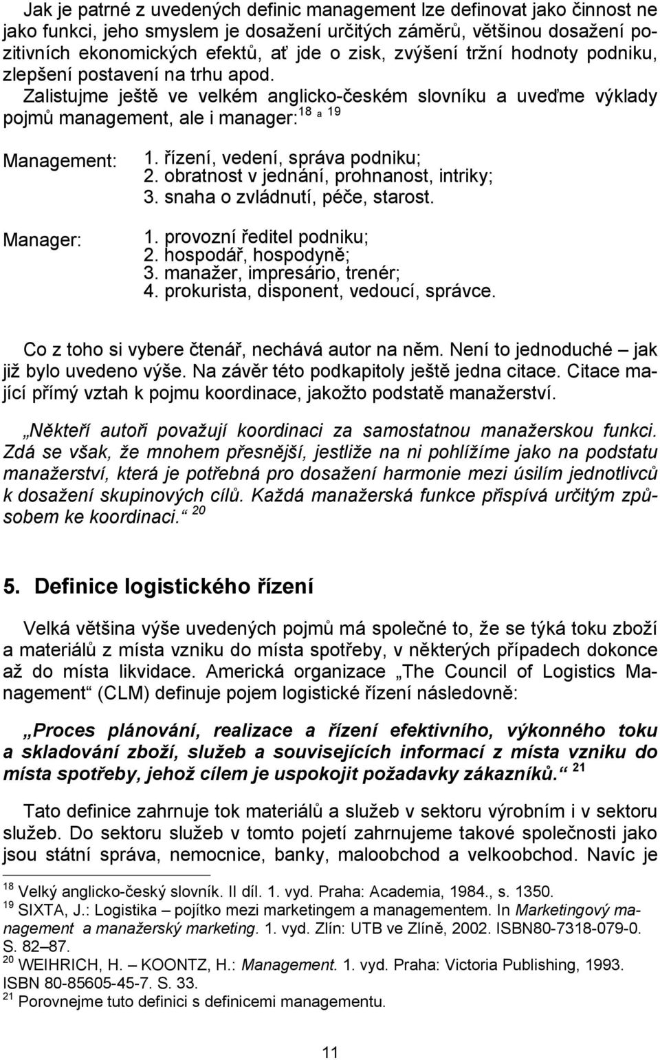 řízení, vedení, správa podniku; 2. obratnost v jednání, prohnanost, intriky; 3. snaha o zvládnutí, péče, starost. 1. provozní ředitel podniku; 2. hospodář, hospodyně; 3.