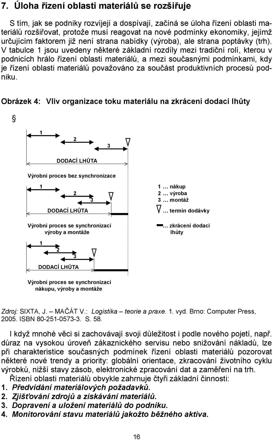 V tabulce 1 jsou uvedeny některé základní rozdíly mezi tradiční rolí, kterou v podnicích hrálo řízení oblasti materiálů, a mezi současnými podmínkami, kdy je řízení oblasti materiálů považováno za
