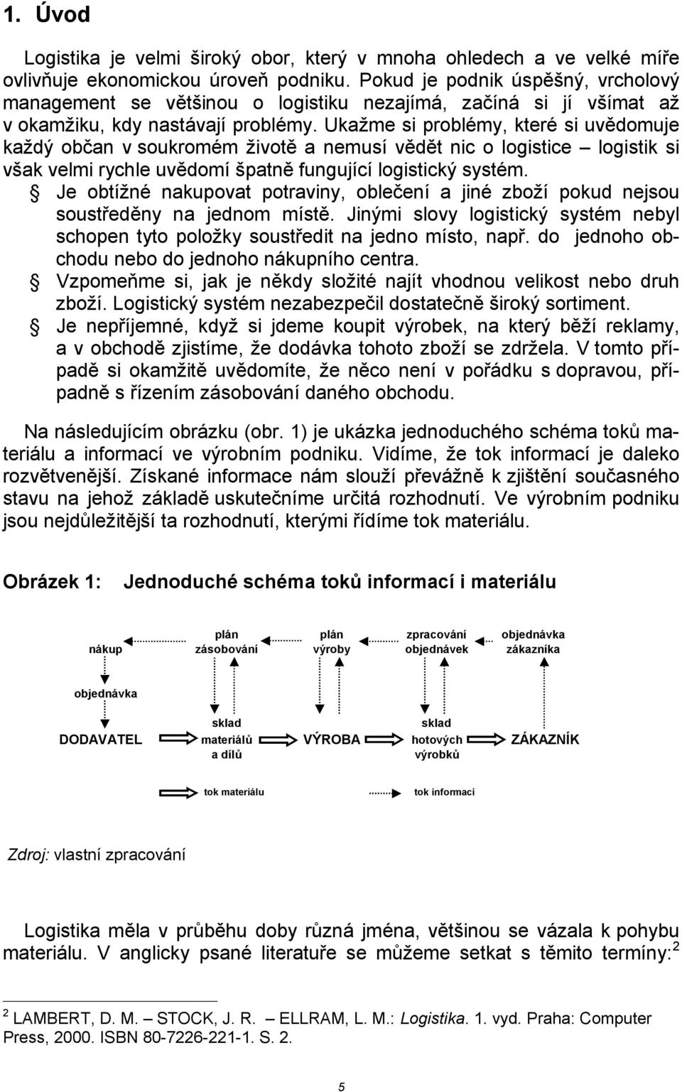 Ukažme si problémy, které si uvědomuje každý občan v soukromém životě a nemusí vědět nic o logistice logistik si však velmi rychle uvědomí špatně fungující logistický systém.