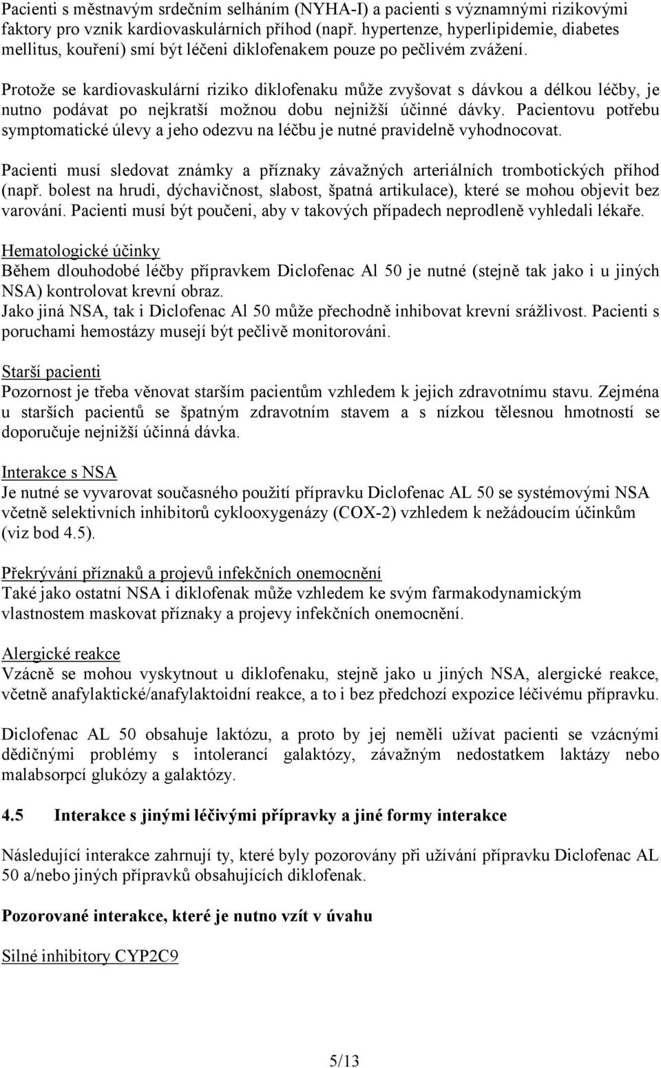 Protože se kardiovaskulární riziko diklofenaku může zvyšovat s dávkou a délkou léčby, je nutno podávat po nejkratší možnou dobu nejnižší účinné dávky.
