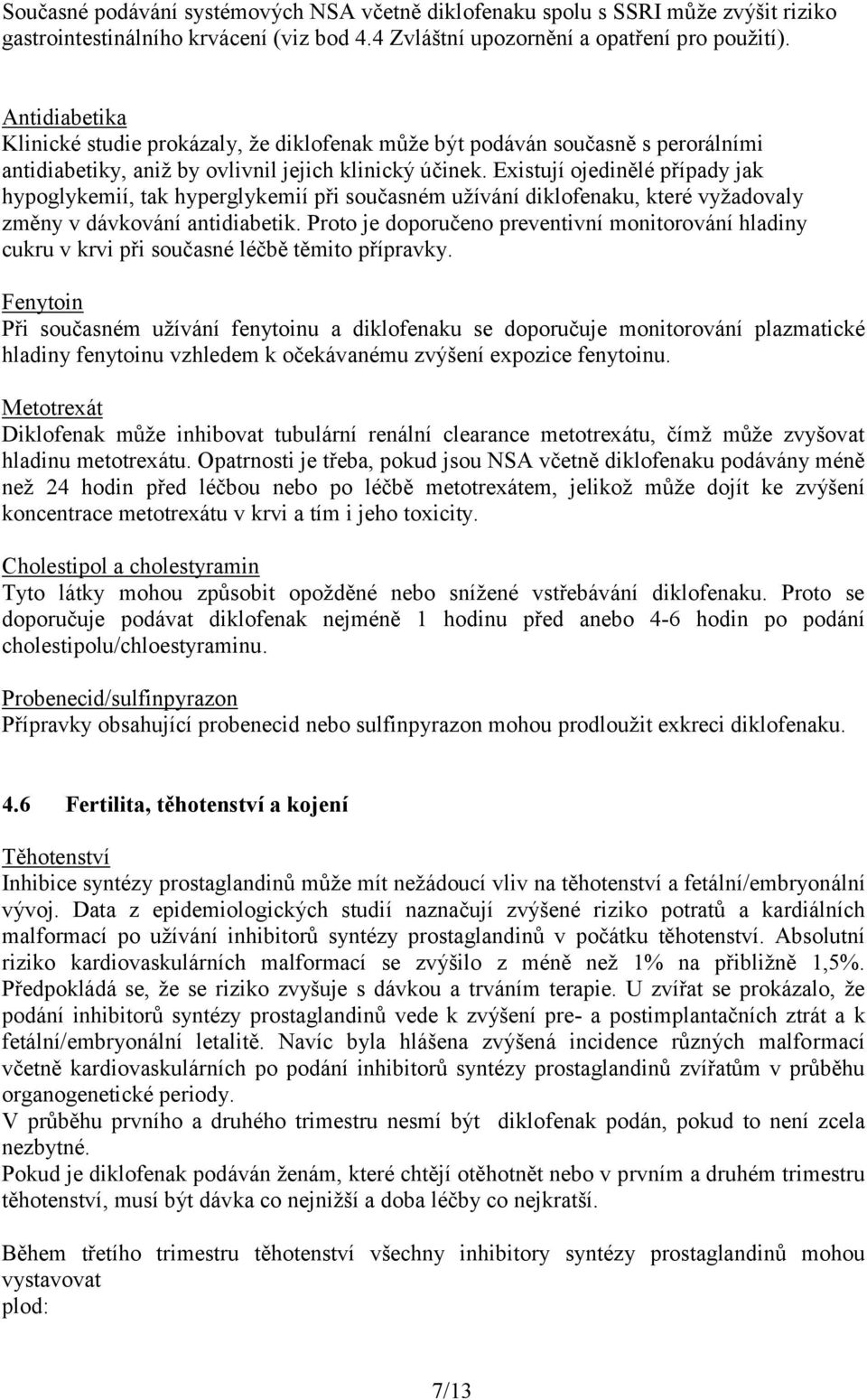 Existují ojedinělé případy jak hypoglykemií, tak hyperglykemií při současném užívání diklofenaku, které vyžadovaly změny v dávkování antidiabetik.