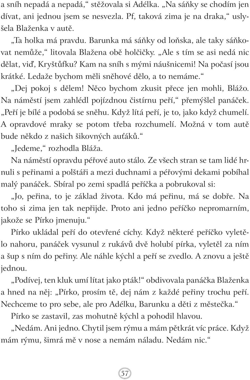 Ledaže bychom měli sněhové dělo, a to nemáme. Dej pokoj s dělem! Něco bychom zkusit přece jen mohli, Blážo. Na náměstí jsem zahlédl pojízdnou čistírnu peří, přemýšlel panáček.