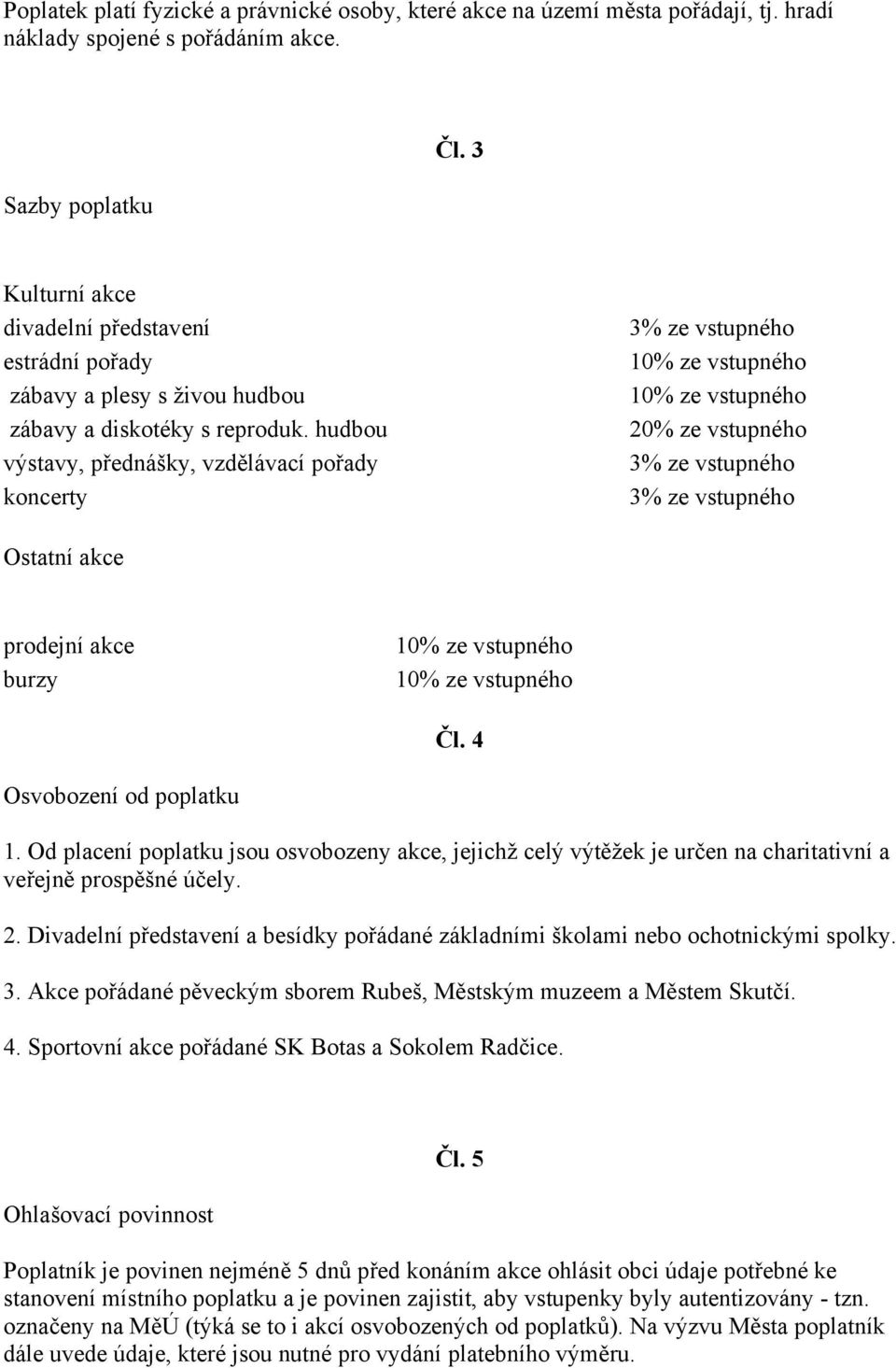 hudbou výstavy, přednášky, vzdělávací pořady koncerty 3% ze vstupného 10% ze vstupného 10% ze vstupného 20% ze vstupného 3% ze vstupného 3% ze vstupného Ostatní akce prodejní akce burzy 10% ze