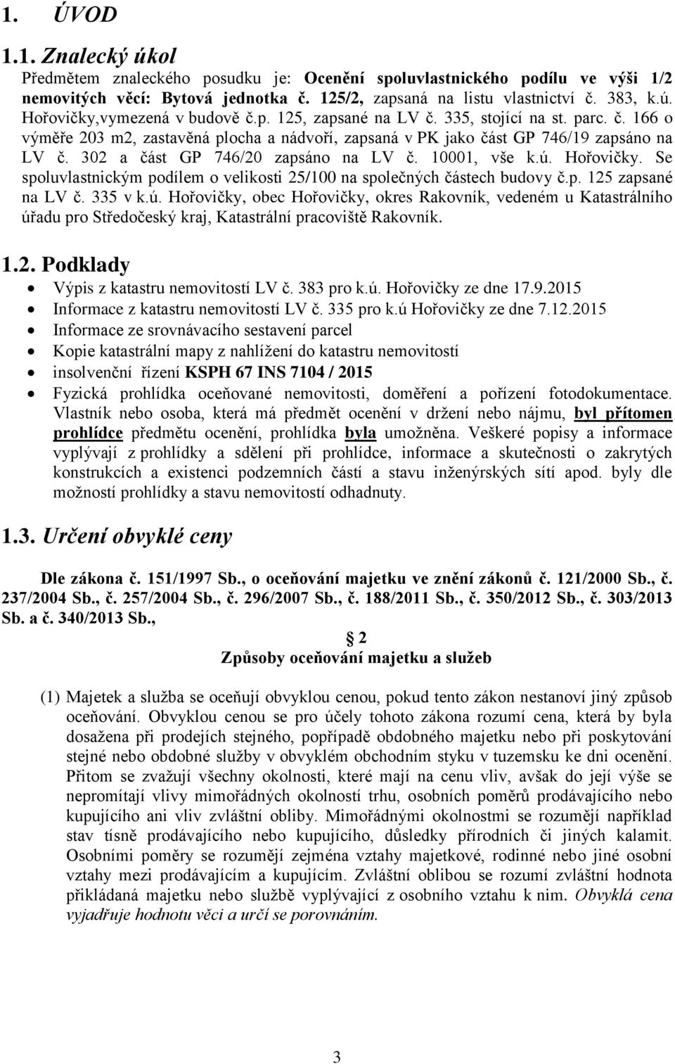 10001, vše k.ú. Hořovičky. Se spoluvlastnickým podílem o velikosti 25/100 na společných částech budovy č.p. 125 zapsané na LV č. 335 v k.ú. Hořovičky, obec Hořovičky, okres Rakovník, vedeném u Katastrálního úřadu pro Středočeský kraj, Katastrální pracoviště Rakovník.