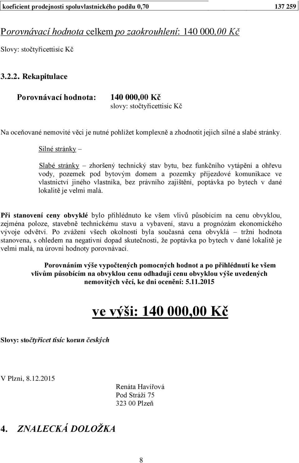 2. Rekapitulace Porovnávací hodnota: 140 000,00 Kč slovy: stočtyřicettisíc Kč Na oceňované nemovité věci je nutné pohlížet komplexně a zhodnotit jejich silné a slabé stránky.