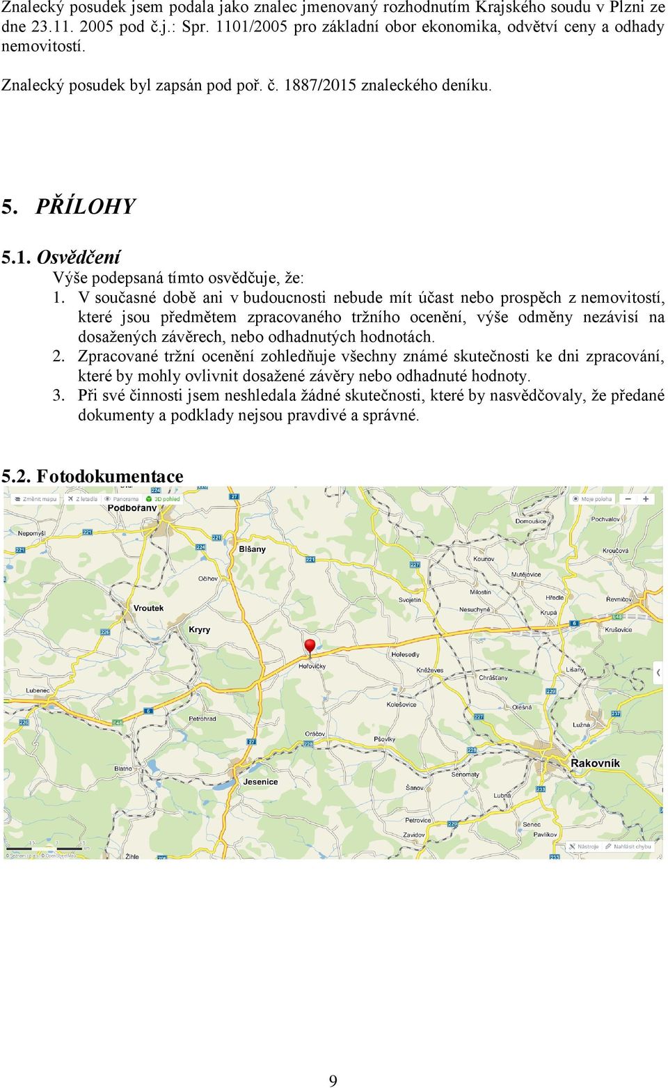 V současné době ani v budoucnosti nebude mít účast nebo prospěch z nemovitostí, které jsou předmětem zpracovaného tržního ocenění, výše odměny nezávisí na dosažených závěrech, nebo odhadnutých
