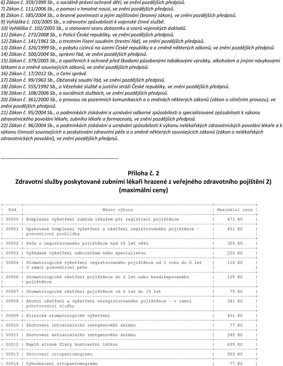 , o stanovení vzoru dotazníku a vzorů vojenských dokladů. 11) Zákon č. 273/2008 Sb., o Policii České republiky, ve znění pozdějších předpisů. 12) Zákon č. 141/1961 Sb.