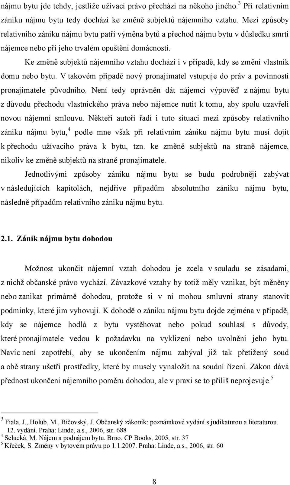 Ke změně subjektů nájemního vztahu dochází i v případě, kdy se změní vlastník domu nebo bytu. V takovém případě nový pronajímatel vstupuje do práv a povinností pronajímatele původního.