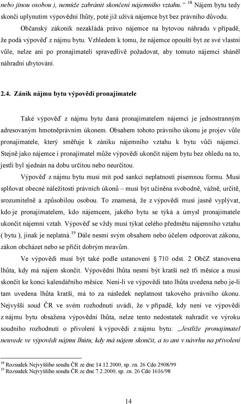 Vzhledem k tomu, že nájemce opouští byt ze své vlastní vůle, nelze ani po pronajímateli spravedlivě požadovat, aby tomuto nájemci sháněl náhradní ubytování. 2.4.