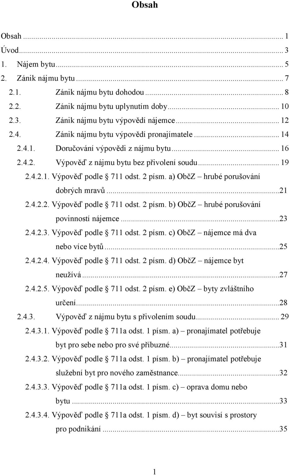 a) ObčZ hrubé porušování dobrých mravů...21 2.4.2.2. Výpověď podle 711 odst. 2 písm. b) ObčZ hrubé porušování povinností nájemce...23 2.4.2.3. Výpověď podle 711 odst. 2 písm. c) ObčZ nájemce má dva nebo více bytů.