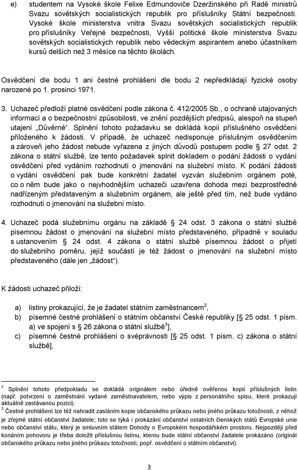 vědeckým aspirantem anebo účastníkem kursů delších než 3 měsíce na těchto školách. Osvědčení dle bodu 1 ani čestné prohlášení dle bodu 2 nepředkládají fyzické osoby narozené po 1. prosinci 1971. 3. Uchazeč předloží platné osvědčení podle zákona č.