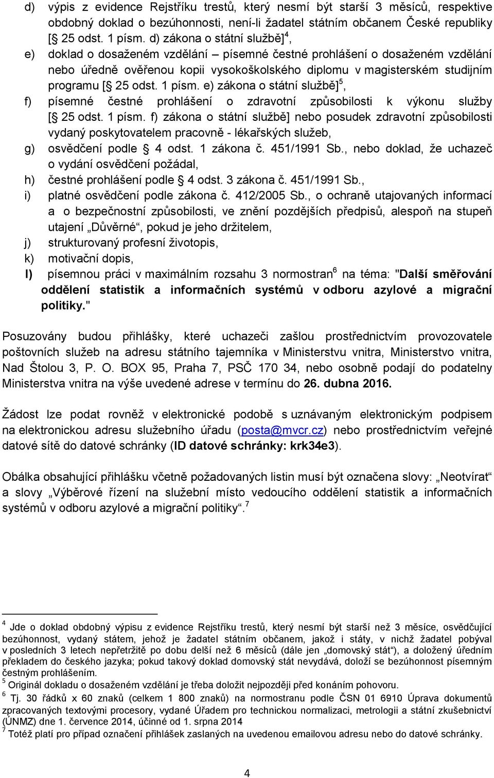 odst. 1 písm. e) zákona o státní službě] 5, f) písemné čestné prohlášení o zdravotní způsobilosti k výkonu služby [ 25 odst. 1 písm. f) zákona o státní službě] nebo posudek zdravotní způsobilosti vydaný poskytovatelem pracovně - lékařských služeb, g) osvědčení podle 4 odst.