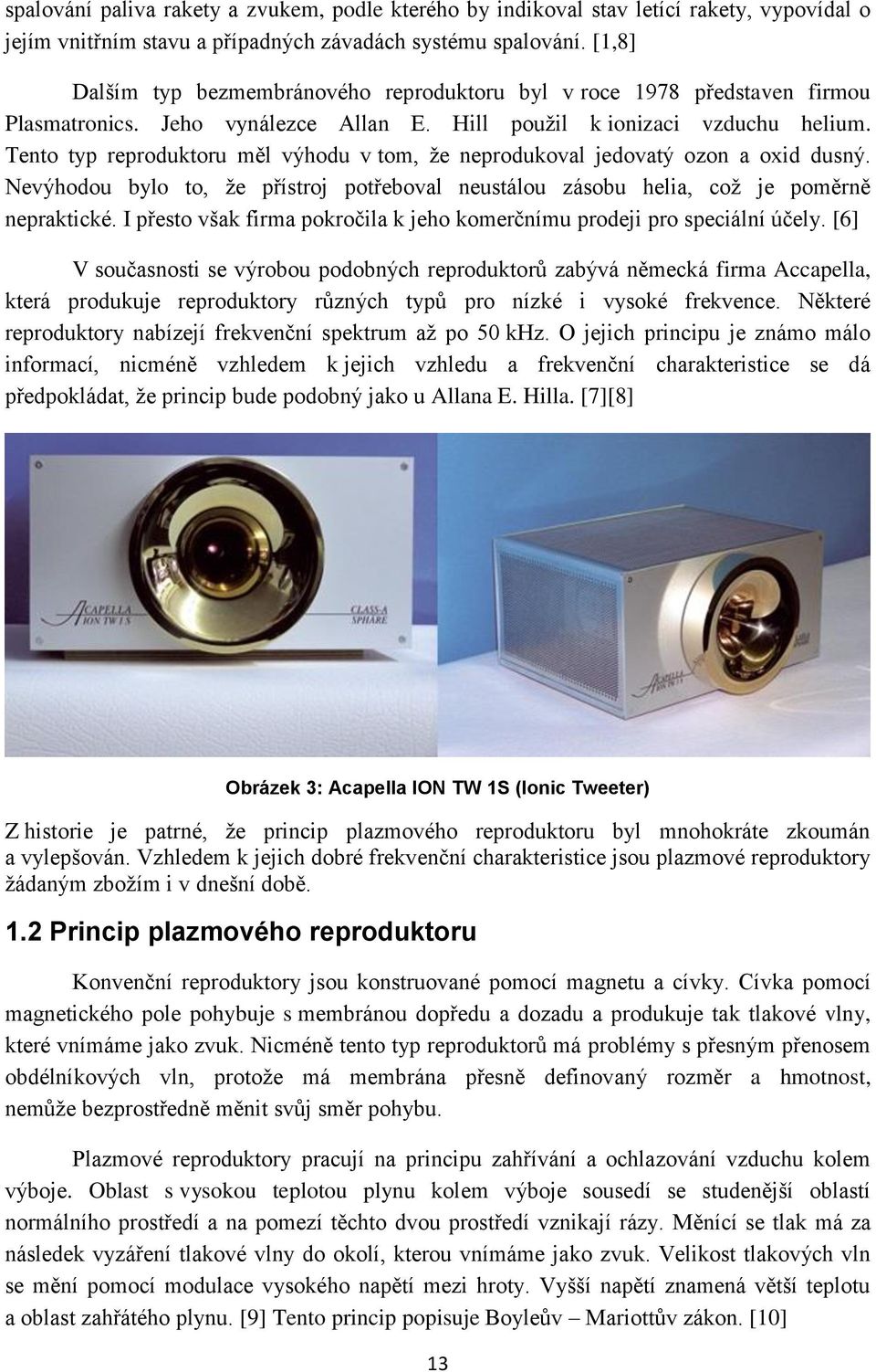 Tento typ reproduktoru měl výhodu v tom, že neprodukoval jedovatý ozon a oxid dusný. Nevýhodou bylo to, že přístroj potřeboval neustálou zásobu helia, což je poměrně nepraktické.