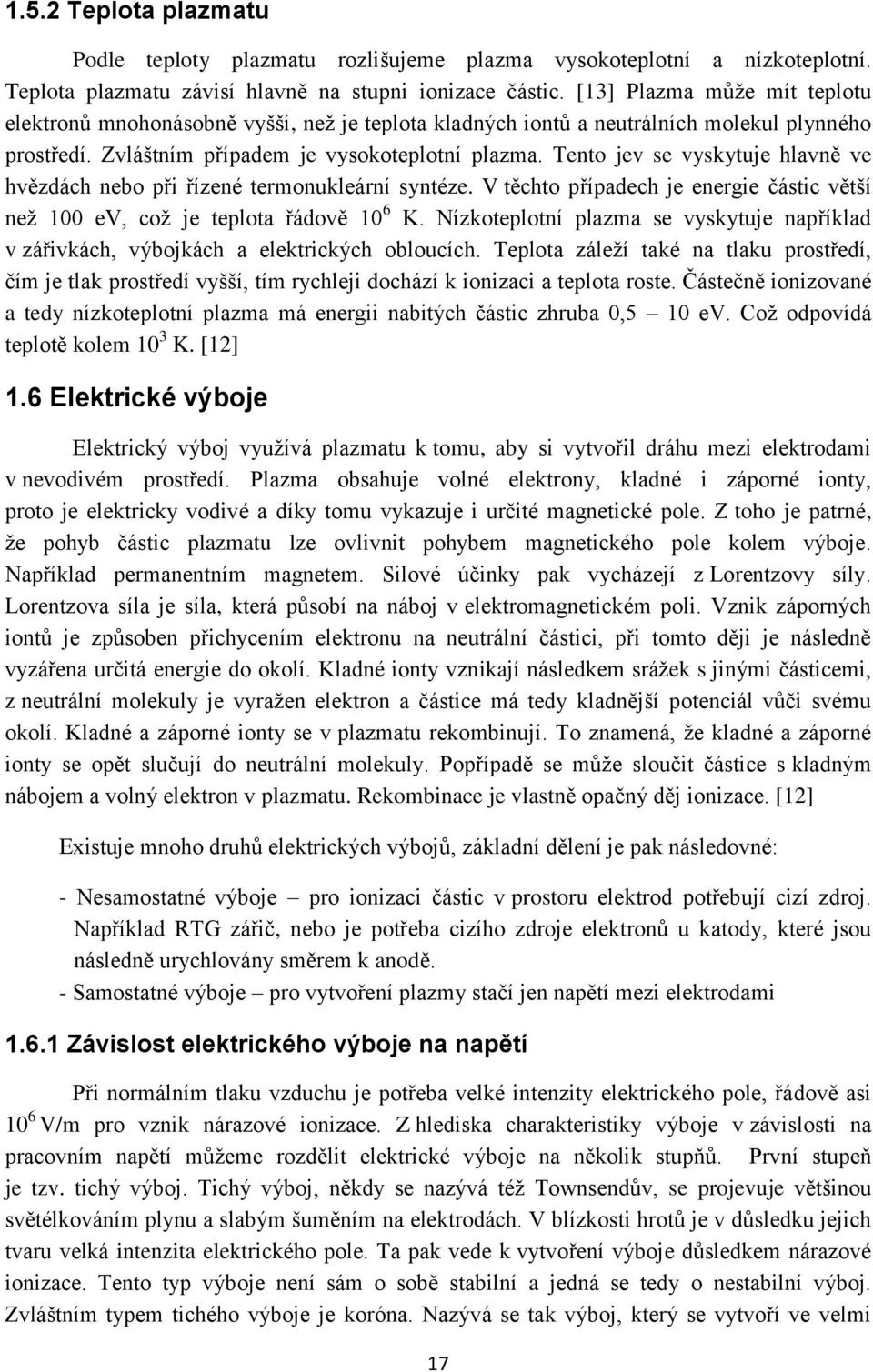 Tento jev se vyskytuje hlavně ve hvězdách nebo při řízené termonukleární syntéze. V těchto případech je energie částic větší než 100 ev, což je teplota řádově 10 6 K.