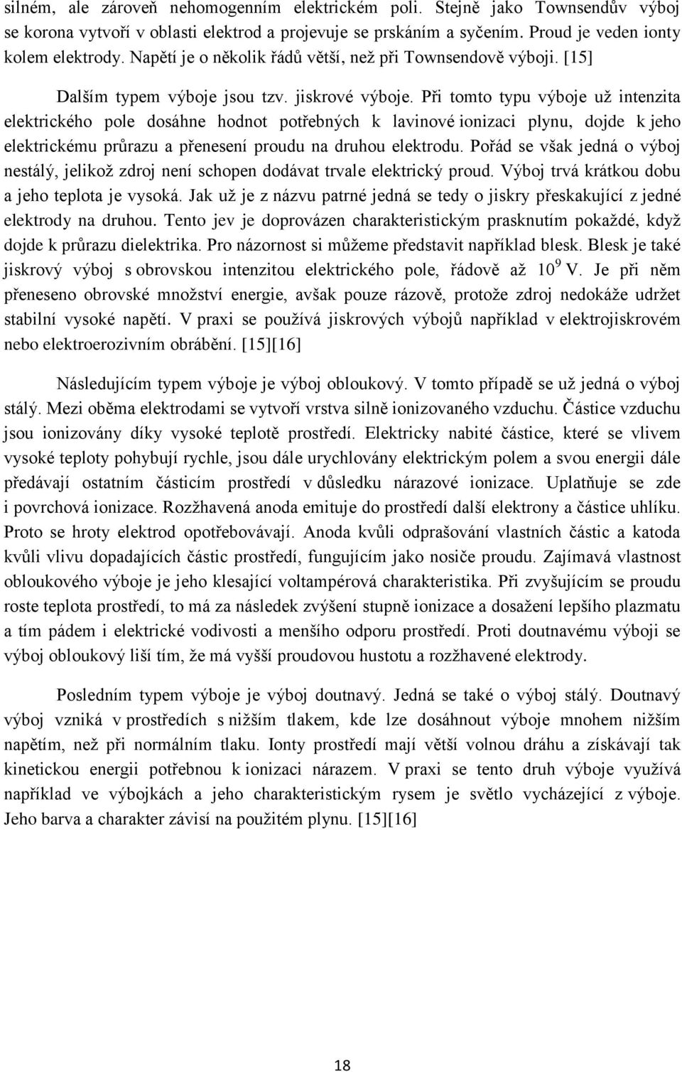 Při tomto typu výboje už intenzita elektrického pole dosáhne hodnot potřebných k lavinové ionizaci plynu, dojde k jeho elektrickému průrazu a přenesení proudu na druhou elektrodu.