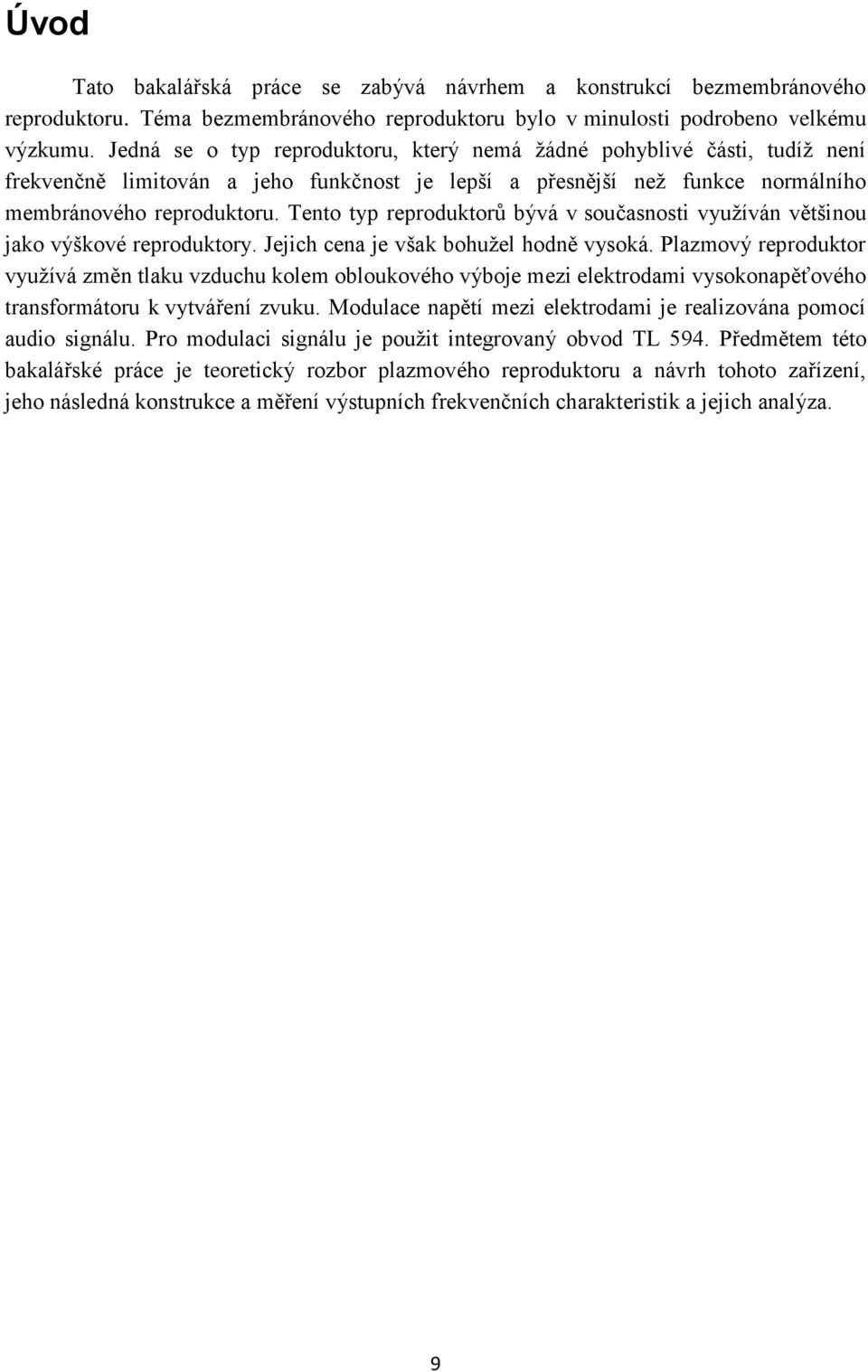 Tento typ reproduktorů bývá v současnosti využíván většinou jako výškové reproduktory. Jejich cena je však bohužel hodně vysoká.