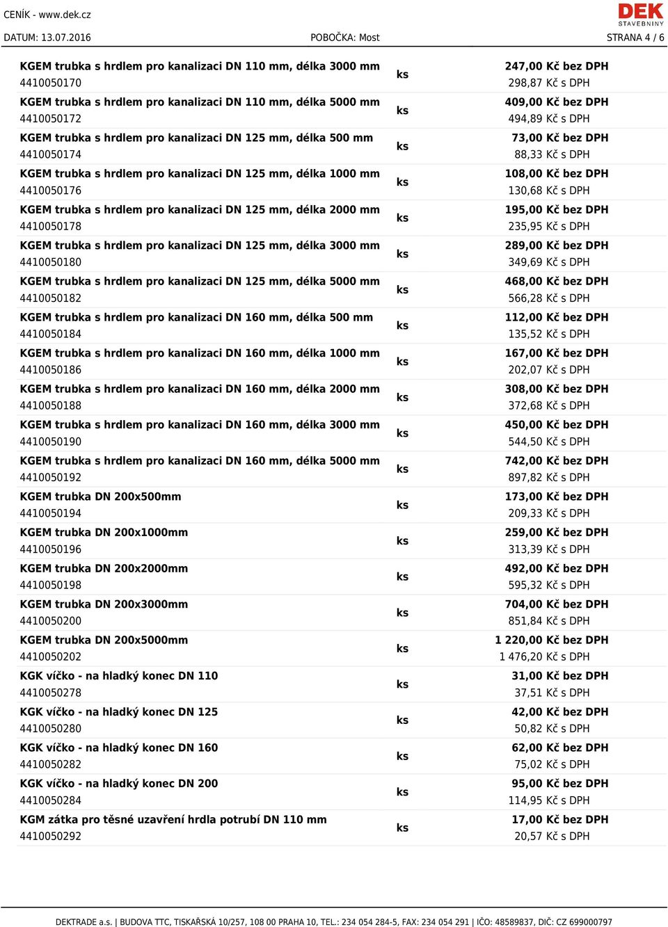 409,00 Kč bez DPH 4410050172 494,89 Kč s DPH KGEM trubka s hrdlem pro kanalizaci DN 125 mm, délka 500 mm 73,00 Kč bez DPH 4410050174 88,33 Kč s DPH KGEM trubka s hrdlem pro kanalizaci DN 125 mm,