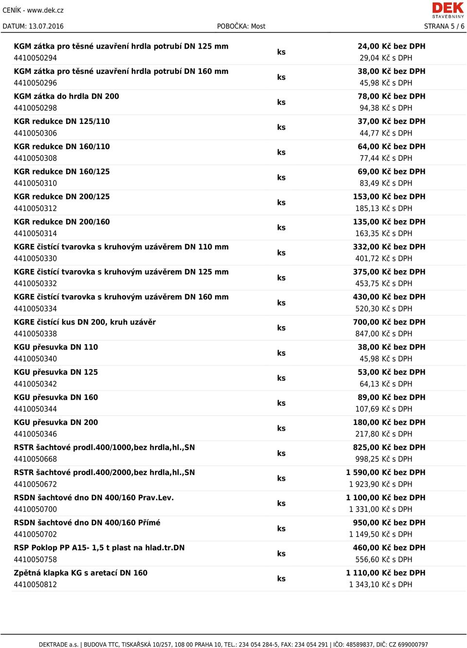 4410050296 45,98 Kč s DPH KGM zátka do hrdla DN 200 78,00 Kč bez DPH 4410050298 94,38 Kč s DPH KGR redukce DN 125/110 37,00 Kč bez DPH 4410050306 44,77 Kč s DPH KGR redukce DN 160/110 64,00 Kč bez