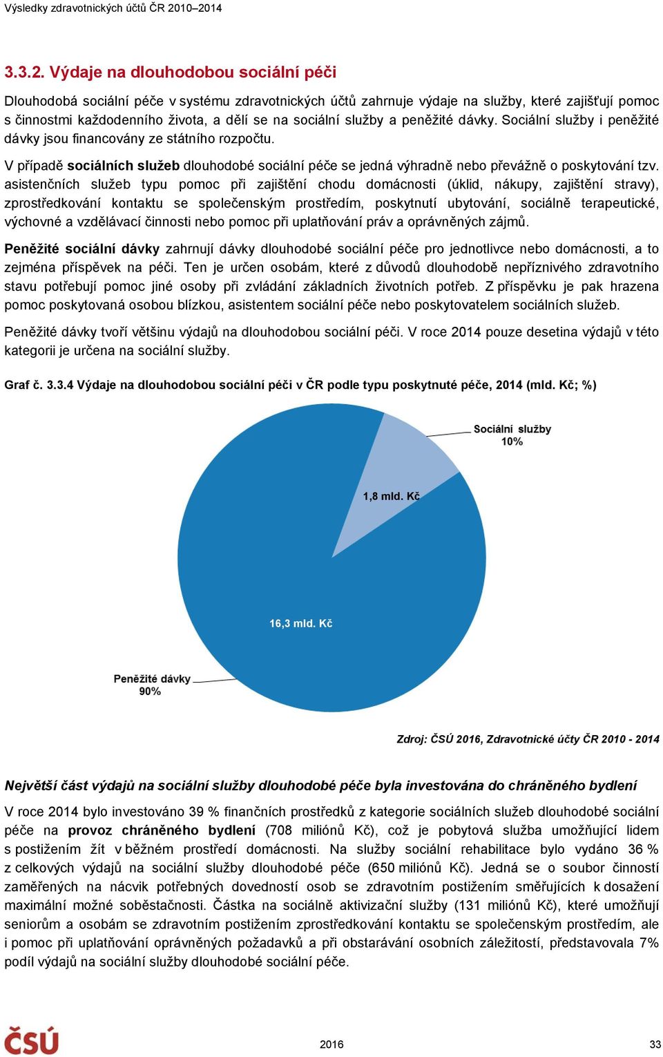 služby a peněžité dávky. Sociální služby i peněžité dávky jsou financovány ze státního rozpočtu. V případě sociálních služeb dlouhodobé sociální péče se jedná výhradně nebo převážně o poskytování tzv.