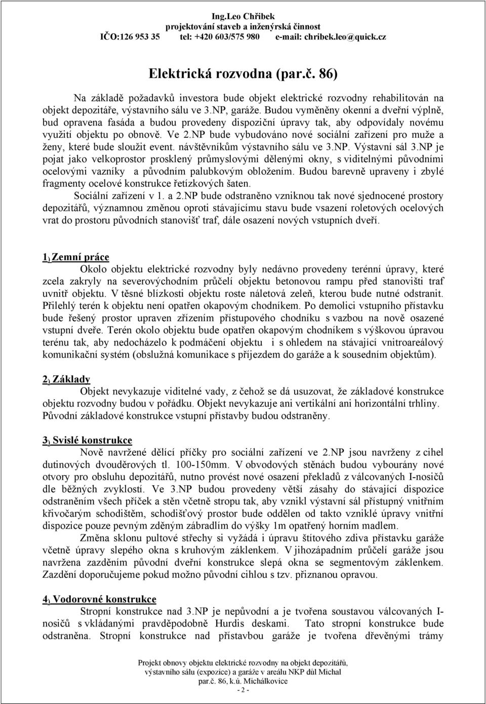 NP bude vybudováno nové sociální zařízení pro muže a ženy, které bude sloužit event. návštěvníkům výstavního sálu ve 3.NP. Výstavní sál 3.