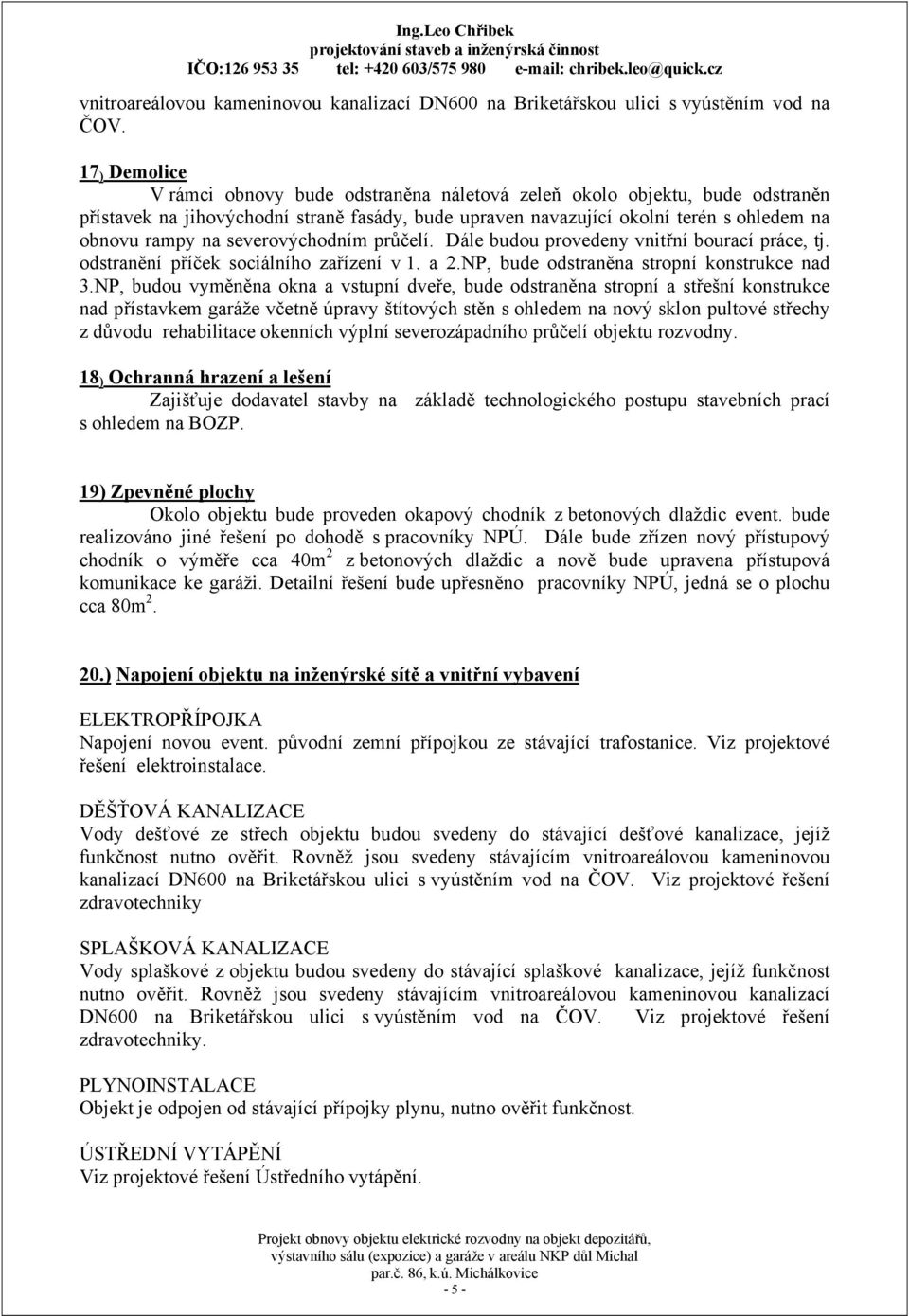 severovýchodním průčelí. Dále budou provedeny vnitřní bourací práce, tj. odstranění příček sociálního zařízení v 1. a 2.NP, bude odstraněna stropní konstrukce nad 3.