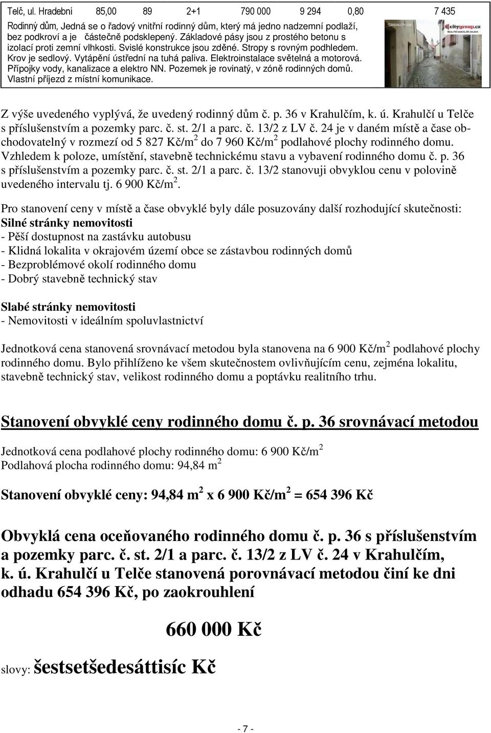Elektroinstalace světelná a motorová. Přípojky vody, kanalizace a elektro NN. Pozemek je rovinatý, v zóně rodinných domů. Vlastní příjezd z místní komunikace.