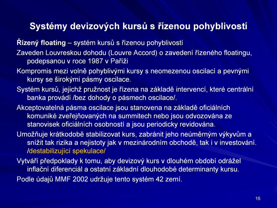 Systém kursů, jejichž pružnost je řízena na základě intervencí, které centrální banka provádí /bez dohody o pásmech oscilace/.