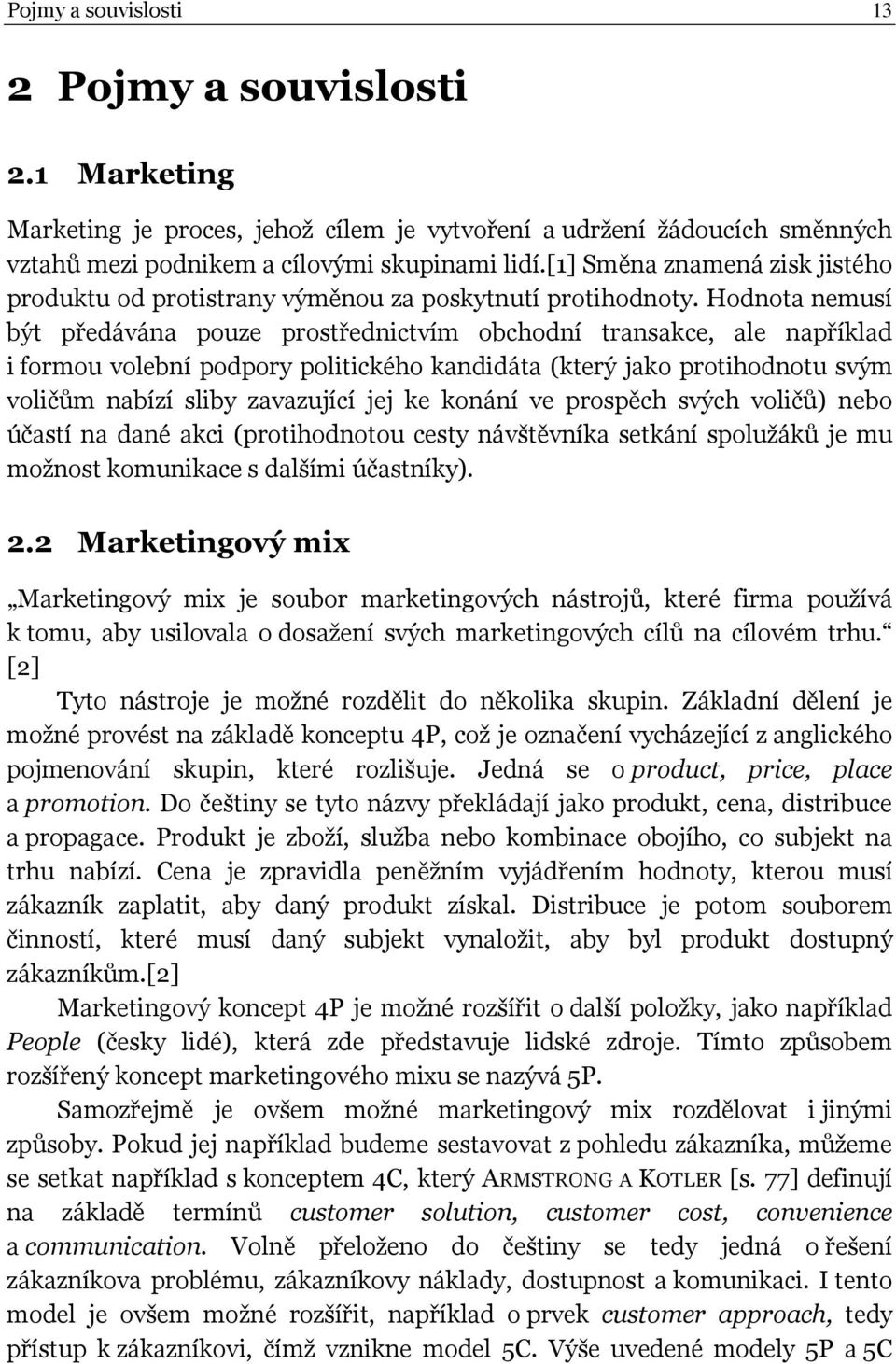 Hodnota nemusí být předávána pouze prostřednictvím obchodní transakce, ale například i formou volební podpory politického kandidáta (který jako protihodnotu svým voličům nabízí sliby zavazující jej