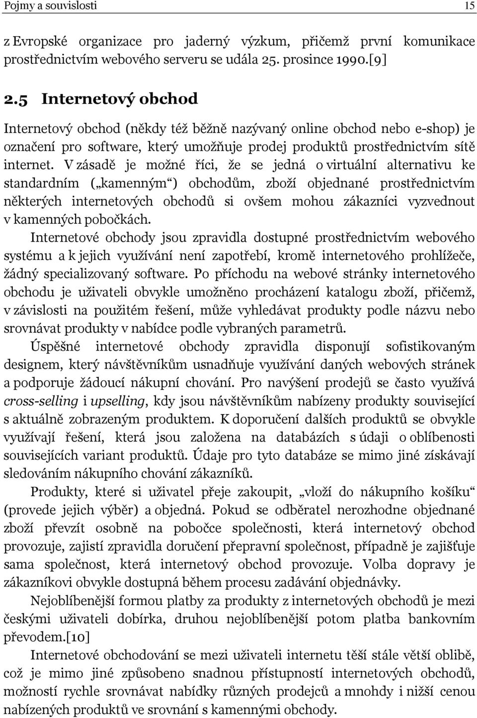 V zásadě je možné říci, že se jedná o virtuální alternativu ke standardním ( kamenným ) obchodům, zboží objednané prostřednictvím některých internetových obchodů si ovšem mohou zákazníci vyzvednout v