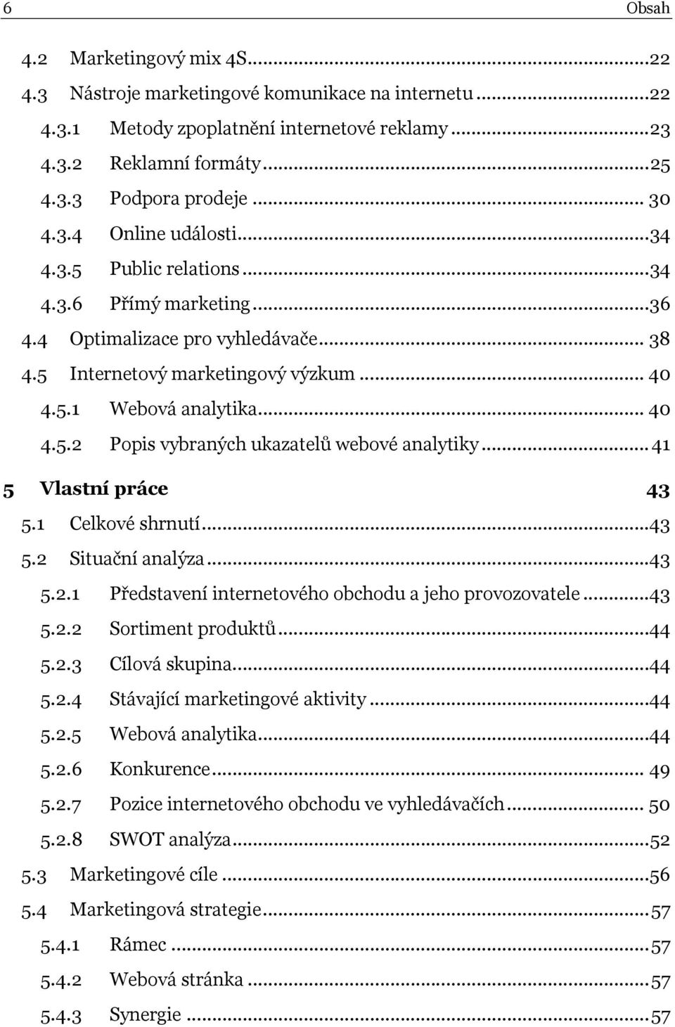 ..41 5 Vlastní práce 43 5.1 Celkové shrnutí...43 5.2 Situační analýza...43 5.2.1 Představení internetového obchodu a jeho provozovatele...43 5.2.2 Sortiment produktů...44 5.2.3 Cílová skupina...44 5.2.4 Stávající marketingové aktivity.