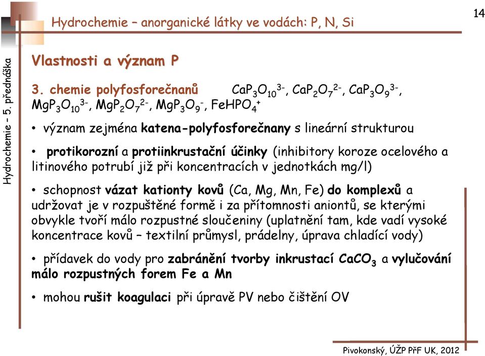 protikorozní a protiinkrustační účinky (inhibitory koroze ocelového a litinového potrubí již při koncentracích v jednotkách mg/l) schopnost vázat kationty kovů (Ca, Mg, Mn, Fe) do komplexů