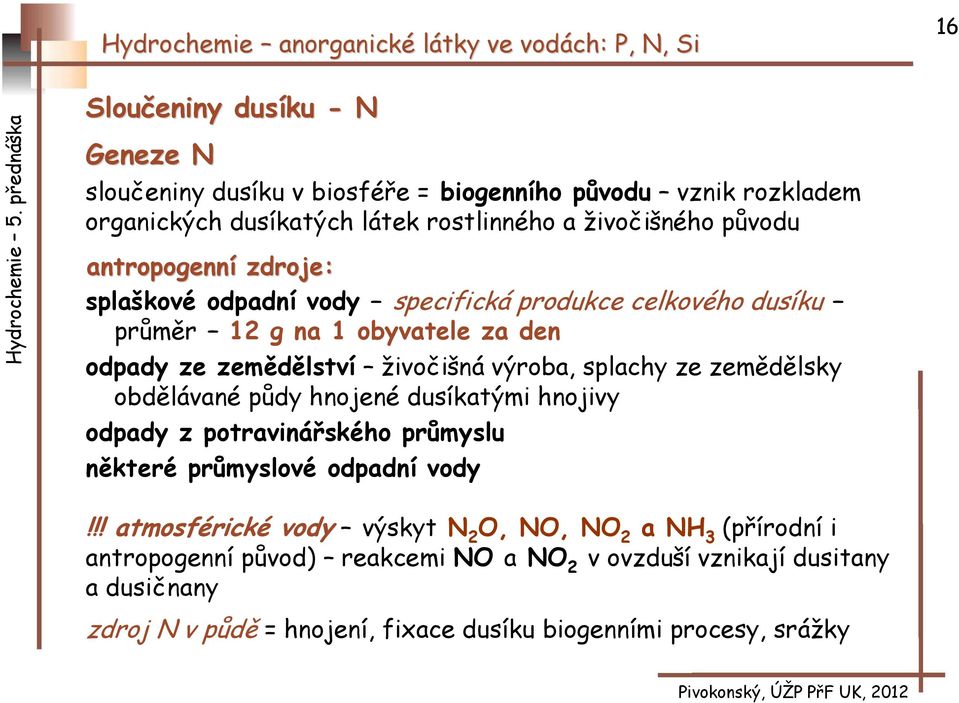 ze zemědělsky obdělávané půdy hnojené dusíkatými hnojivy odpady z potravinářského průmyslu některé průmyslové odpadní vody!