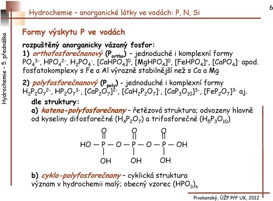 fosfatokomplexy s Fe a Al výrazně stabilnější než s Ca a Mg 2) polyfosforečnanový (P poly ) - jednoduché i komplexní formy H 2 P 2 O 7 2-, HP 2 O 7 3-, [CaP 2 O 7 ] 2-, [CaH 2 P 2
