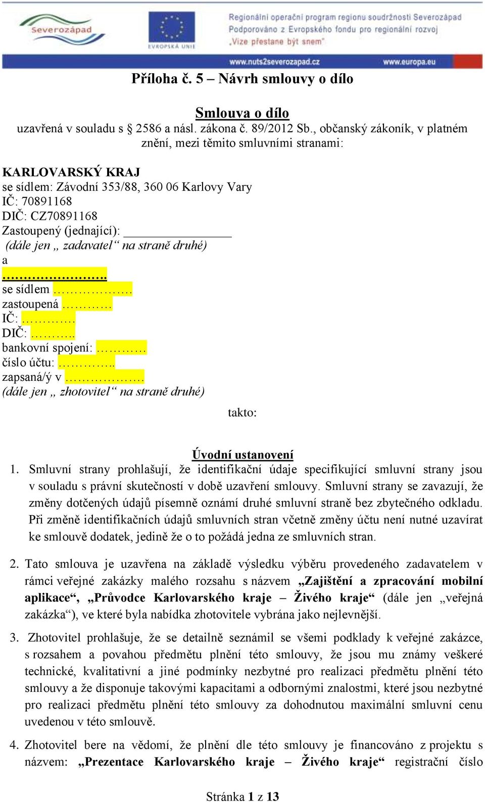 zadavatel na straně druhé) a. se sídlem. zastoupená IČ:. DIČ:.. bankovní spojení: číslo účtu:.. zapsaná/ý v. (dále jen zhotovitel na straně druhé) takto: Úvodní ustanovení 1.