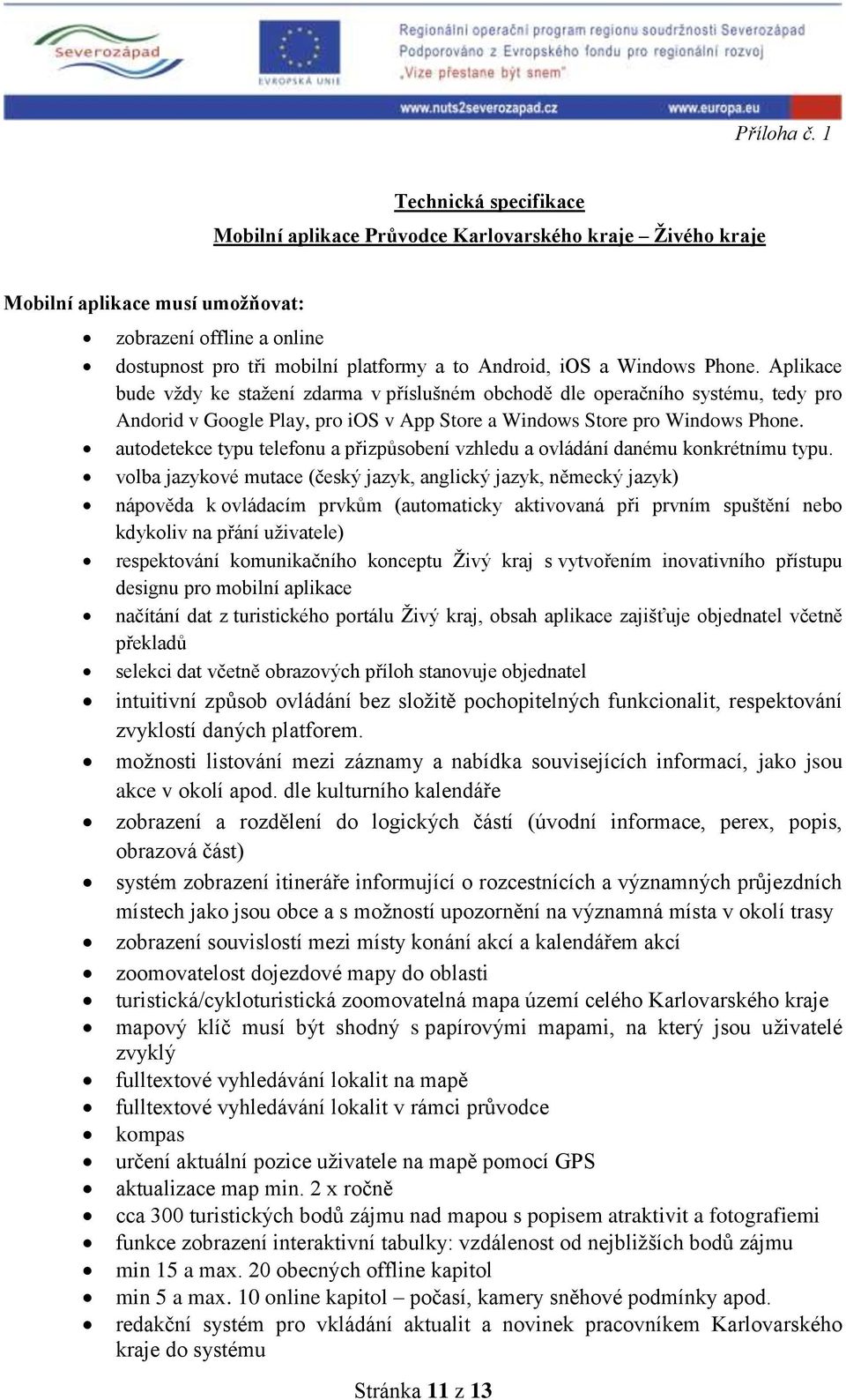 Windows Phone. Aplikace bude vždy ke stažení zdarma v příslušném obchodě dle operačního systému, tedy pro Andorid v Google Play, pro ios v App Store a Windows Store pro Windows Phone.
