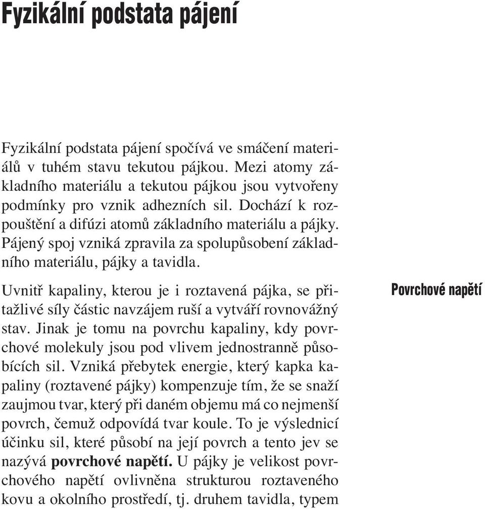 Pájený spoj vzniká zpravila za spolupůsobení základního materiálu, pájky a tavidla. Uvnitř kapaliny, kterou je i roztavená pájka, se přitažlivé síly částic navzájem ruší a vytváří rovnovážný stav.