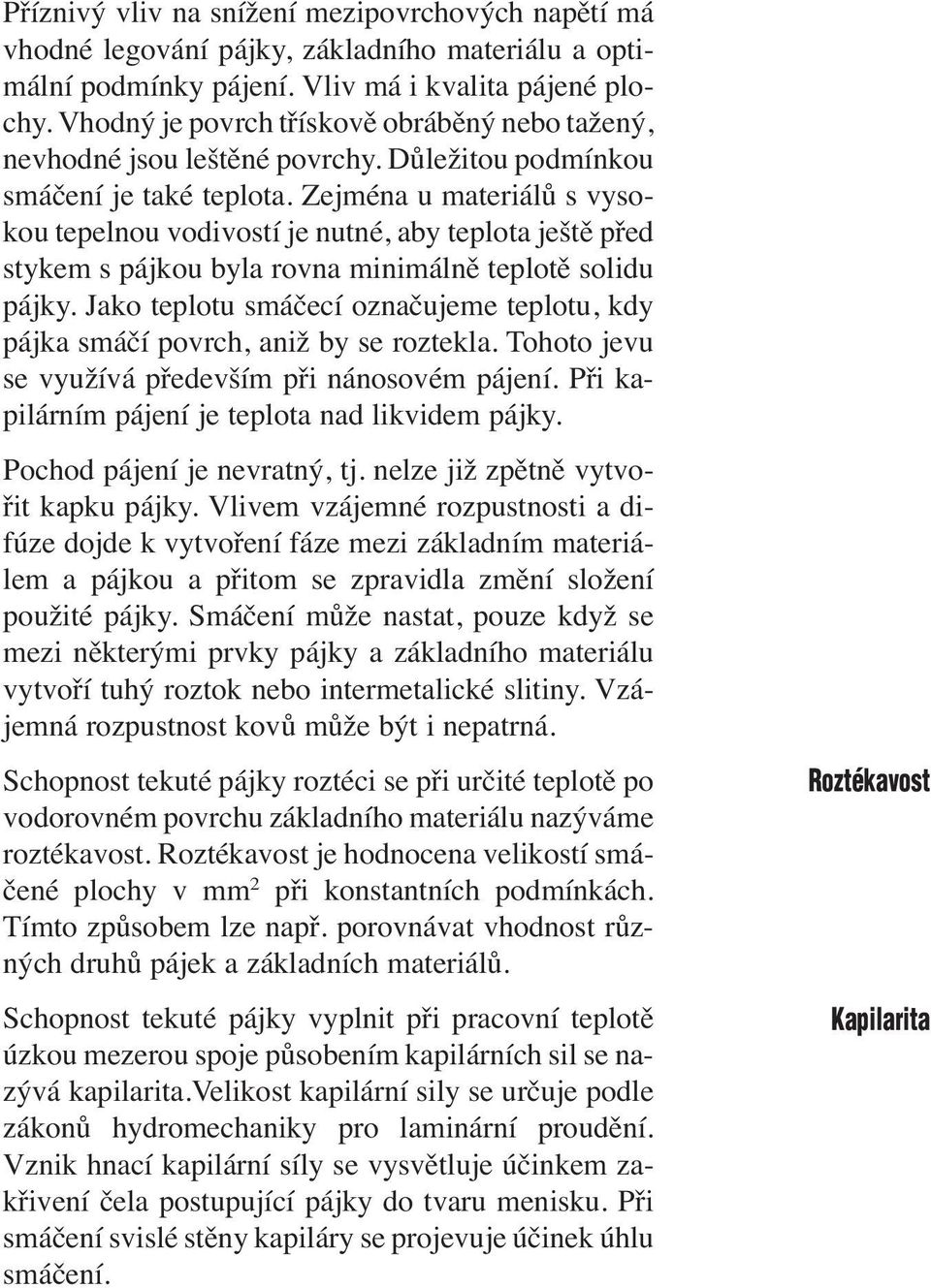 Zejména u materiálů s vysokou tepelnou vodivostí je nutné, aby teplota ještě před stykem s pájkou byla rovna minimálně teplotě solidu pájky.
