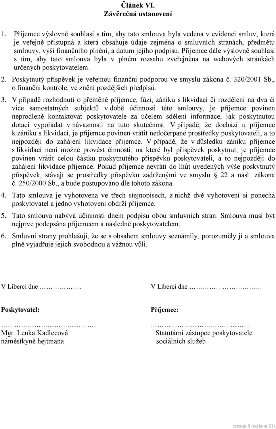 plnění, a datum jejího podpisu. Příjemce dále výslovně souhlasí s tím, aby tato smlouva byla v plném rozsahu zveřejněna na webových stránkách určených poskytovatelem. 2.