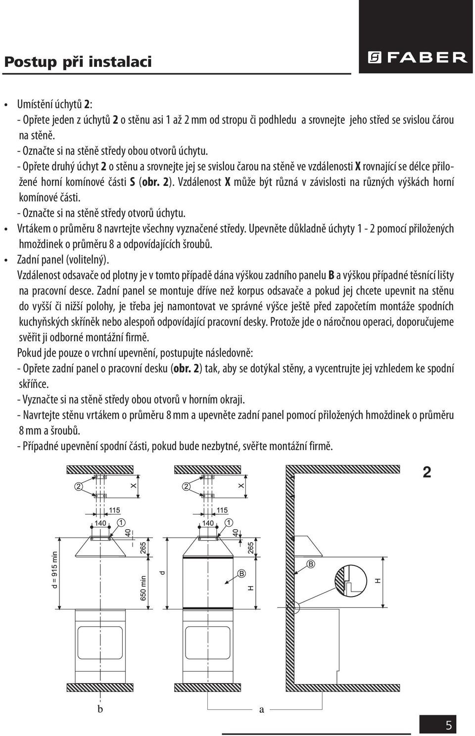 Vzdálenost X může být různá v závislosti na různých výškách horní komínové části. - Označte si na stěně středy otvorů úchytu. Vrtákem o průměru 8 navrtejte všechny vyznačené středy.