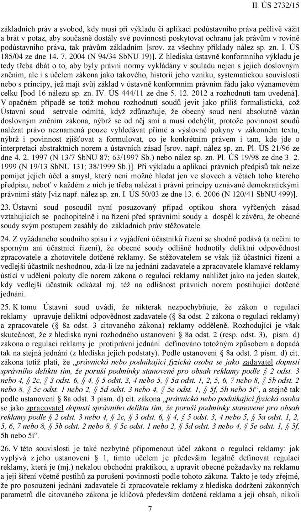 Z hlediska ústavně konformního výkladu je tedy třeba dbát o to, aby byly právní normy vykládány v souladu nejen s jejich doslovným zněním, ale i s účelem zákona jako takového, historií jeho vzniku,