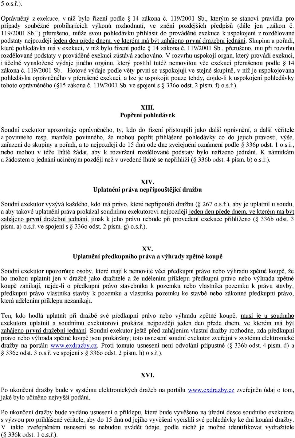 ) přerušeno, může svou pohledávku přihlásit do prováděné exekuce k uspokojení z rozdělované podstaty nejpozději jeden den přede dnem, ve kterém má být zahájeno první dražební jednání.