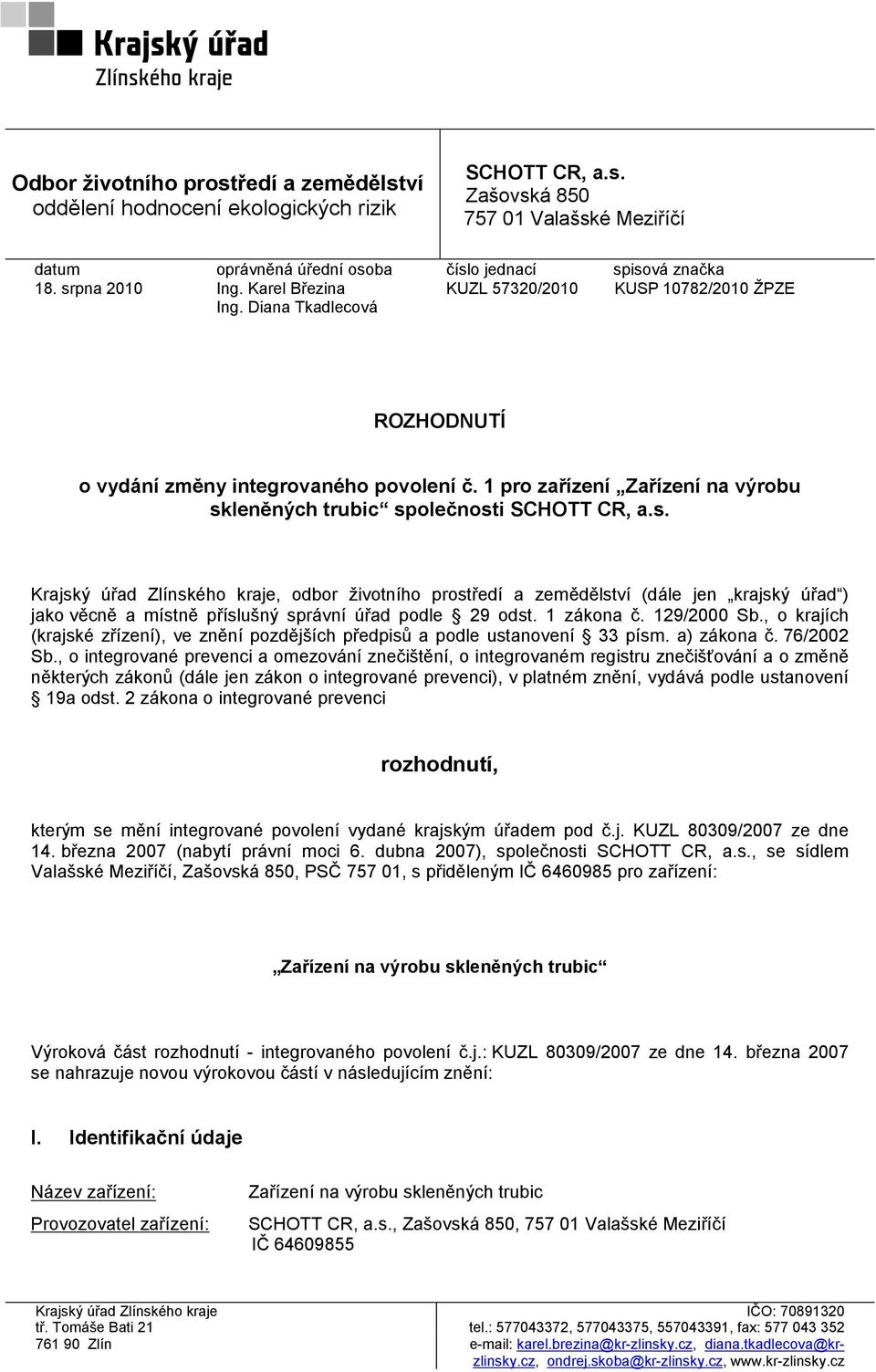 1 pro zařízení Zařízení na výrobu skleněných trubic společnosti SCHOTT CR, a.s. Krajský úřad Zlínského kraje, odbor životního prostředí a zemědělství (dále jen krajský úřad ) jako věcně a místně příslušný správní úřad podle 29 odst.